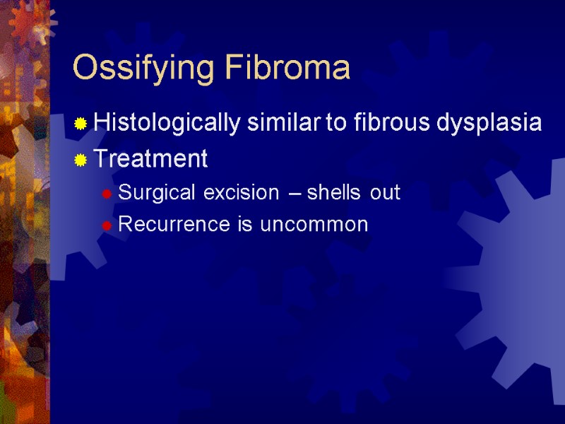 Ossifying Fibroma Histologically similar to fibrous dysplasia Treatment Surgical excision – shells out Recurrence